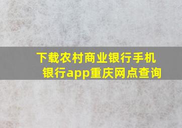 下载农村商业银行手机银行app重庆网点查询