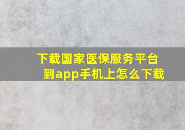 下载国家医保服务平台到app手机上怎么下载