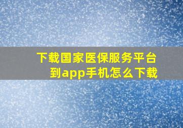 下载国家医保服务平台到app手机怎么下载