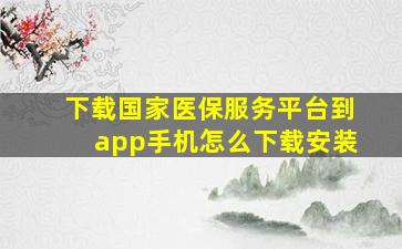 下载国家医保服务平台到app手机怎么下载安装