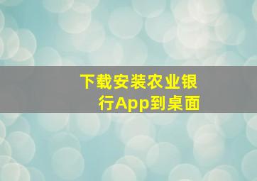 下载安装农业银行App到桌面