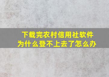 下载完农村信用社软件为什么登不上去了怎么办