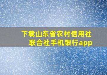 下载山东省农村信用社联合社手机银行app