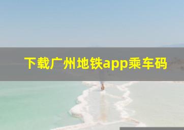 下载广州地铁app乘车码