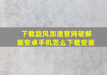 下载旋风加速官网破解版安卓手机怎么下载安装