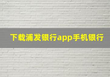 下载浦发银行app手机银行