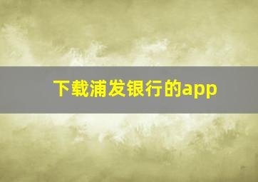 下载浦发银行的app