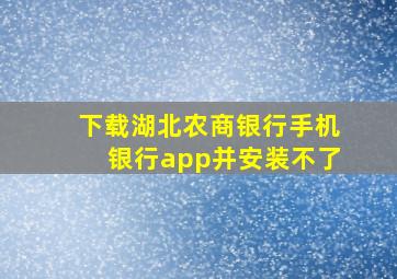 下载湖北农商银行手机银行app并安装不了