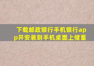 下载邮政银行手机银行app并安装到手机桌面上储蓄