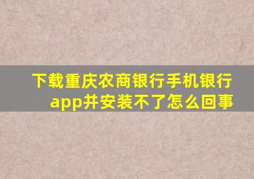 下载重庆农商银行手机银行app并安装不了怎么回事