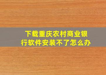 下载重庆农村商业银行软件安装不了怎么办