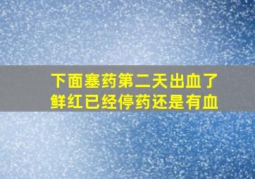 下面塞药第二天出血了鲜红已经停药还是有血