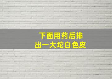 下面用药后排出一大坨白色皮