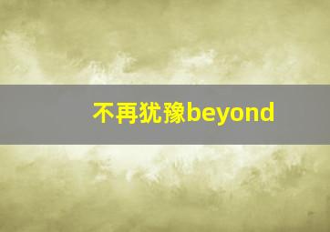 不再犹豫beyond