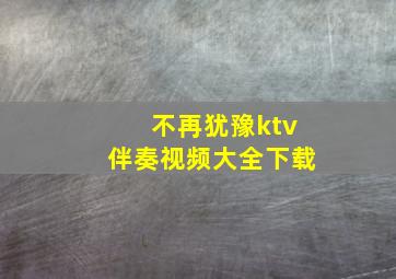 不再犹豫ktv伴奏视频大全下载