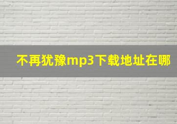 不再犹豫mp3下载地址在哪