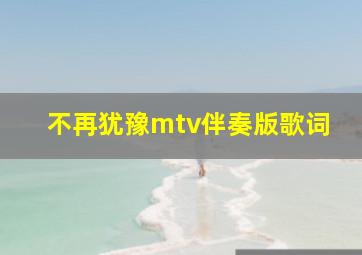 不再犹豫mtv伴奏版歌词