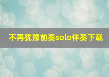 不再犹豫前奏solo伴奏下载