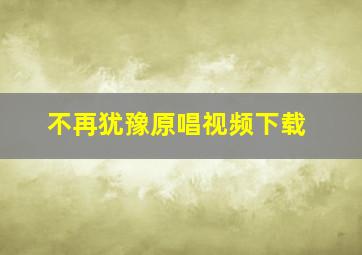 不再犹豫原唱视频下载