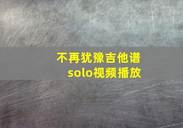 不再犹豫吉他谱solo视频播放