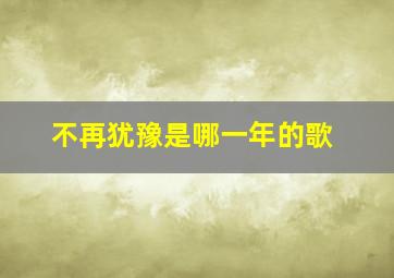 不再犹豫是哪一年的歌