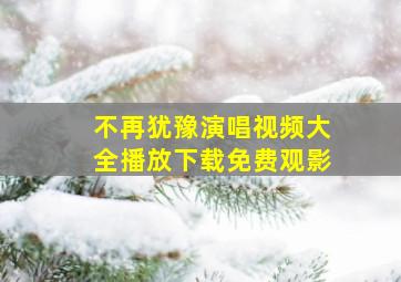 不再犹豫演唱视频大全播放下载免费观影