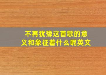 不再犹豫这首歌的意义和象征着什么呢英文