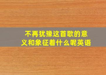 不再犹豫这首歌的意义和象征着什么呢英语