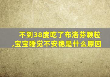 不到38度吃了布洛芬颗粒,宝宝睡觉不安稳是什么原因