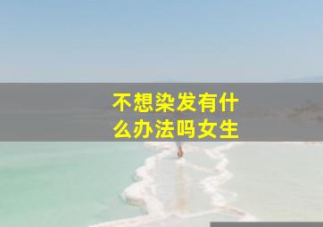 不想染发有什么办法吗女生