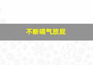 不断嗝气放屁