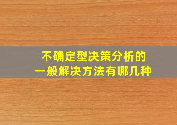 不确定型决策分析的一般解决方法有哪几种