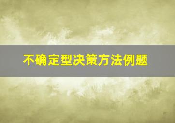 不确定型决策方法例题