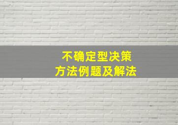 不确定型决策方法例题及解法