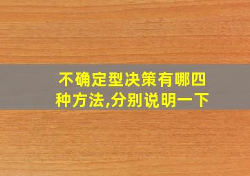 不确定型决策有哪四种方法,分别说明一下