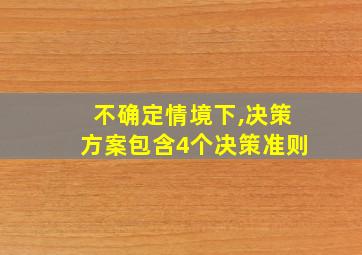 不确定情境下,决策方案包含4个决策准则