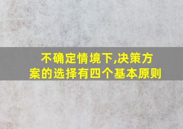 不确定情境下,决策方案的选择有四个基本原则