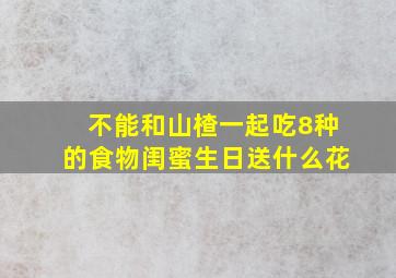 不能和山楂一起吃8种的食物闺蜜生日送什么花