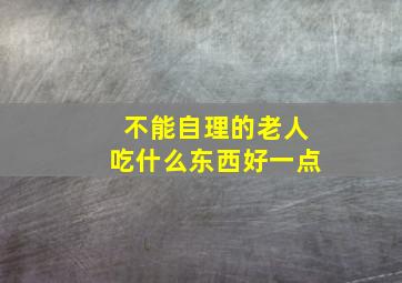 不能自理的老人吃什么东西好一点