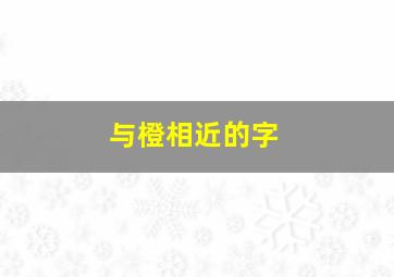 与橙相近的字