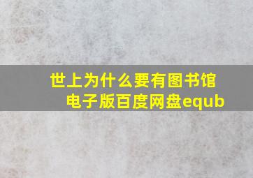 世上为什么要有图书馆电子版百度网盘equb