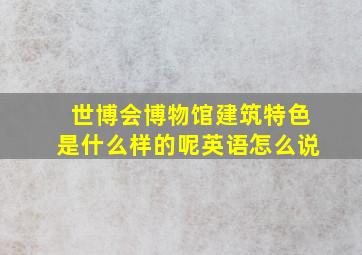 世博会博物馆建筑特色是什么样的呢英语怎么说