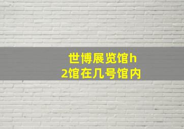 世博展览馆h2馆在几号馆内