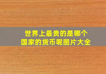 世界上最贵的是哪个国家的货币呢图片大全