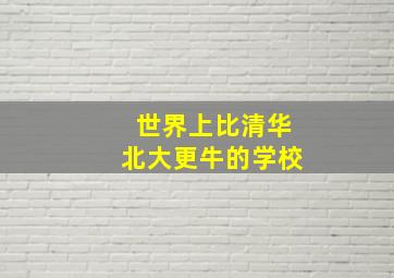 世界上比清华北大更牛的学校