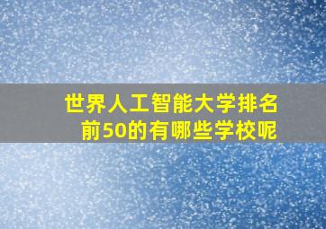 世界人工智能大学排名前50的有哪些学校呢