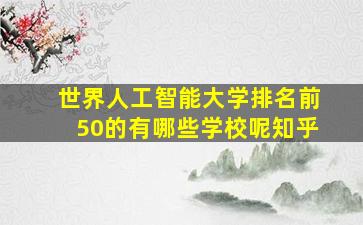 世界人工智能大学排名前50的有哪些学校呢知乎