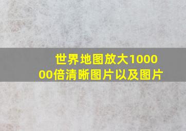 世界地图放大100000倍清晰图片以及图片