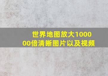 世界地图放大100000倍清晰图片以及视频