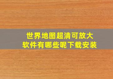 世界地图超清可放大软件有哪些呢下载安装